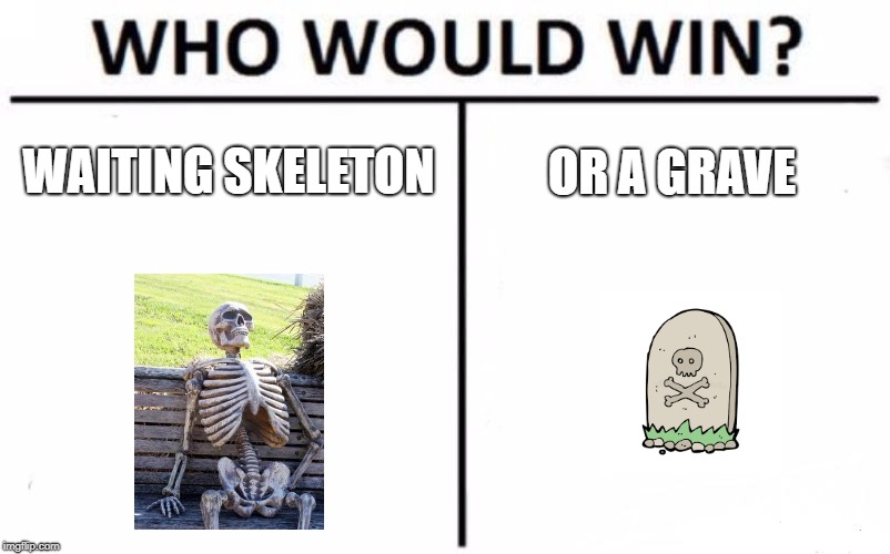 Who Would Win? | WAITING SKELETON; OR A GRAVE | image tagged in memes,who would win | made w/ Imgflip meme maker