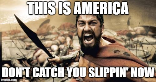 Sparta Gambino | THIS IS AMERICA; DON'T CATCH YOU SLIPPIN' NOW | image tagged in memes,sparta leonidas,america,songs,song | made w/ Imgflip meme maker