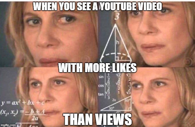 Trying to Make the Math Make Sense | WHEN YOU SEE A YOUTUBE VIDEO; WITH MORE LIKES; THAN VIEWS | image tagged in math lady/confused lady,youtube,likes,upvotes,views | made w/ Imgflip meme maker