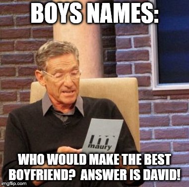 Maury Lie Detector Meme | BOYS NAMES:; WHO WOULD MAKE THE BEST BOYFRIEND?  ANSWER IS DAVID! | image tagged in memes,maury lie detector | made w/ Imgflip meme maker