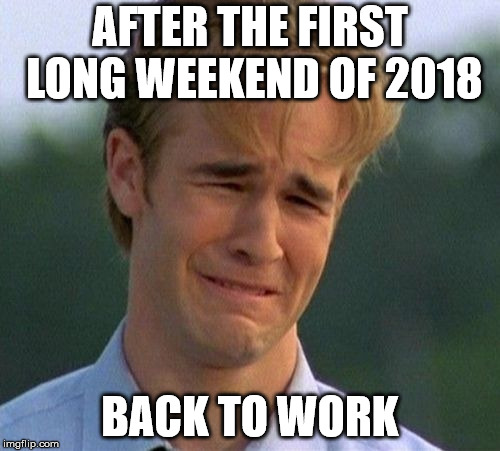 1990s First World Problems Meme | AFTER THE FIRST LONG WEEKEND OF 2018; BACK TO WORK | image tagged in memes,1990s first world problems | made w/ Imgflip meme maker