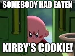 Uh oh! Kirby is angry | SOMEBODY HAD EATEN; KIRBY'S COOKIE! | image tagged in pissed off kirby,kirby,memes | made w/ Imgflip meme maker