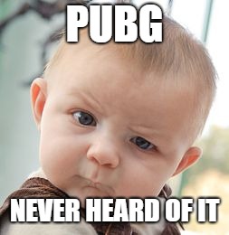 Skeptical Baby | PUBG; NEVER HEARD OF IT | image tagged in memes,skeptical baby | made w/ Imgflip meme maker