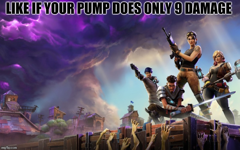 Fortnite | LIKE IF YOUR PUMP DOES ONLY 9 DAMAGE | image tagged in fortnite | made w/ Imgflip meme maker