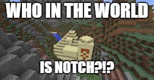 why do i even bother | WHO IN THE WORLD; IS NOTCH?!? | image tagged in minecraft,memes,funny memes | made w/ Imgflip meme maker
