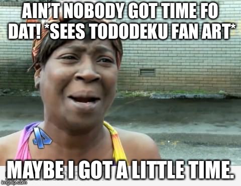 Sweet Brown | AIN’T NOBODY GOT TIME FO DAT!
*SEES TODODEKU FAN ART*; MAYBE I GOT A LITTLE TIME. | image tagged in sweet brown | made w/ Imgflip meme maker