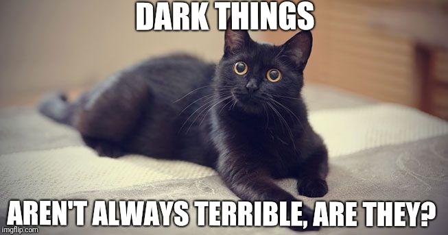 Darker Things Shall Arrive | DARK THINGS; AREN'T ALWAYS TERRIBLE, ARE THEY? | image tagged in cats,slytherin | made w/ Imgflip meme maker