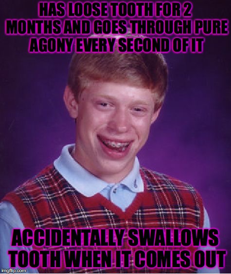 Bad Luck Brian Meme | HAS LOOSE TOOTH FOR 2 MONTHS AND GOES THROUGH PURE AGONY EVERY SECOND OF IT; ACCIDENTALLY SWALLOWS TOOTH WHEN IT COMES OUT | image tagged in memes,bad luck brian | made w/ Imgflip meme maker