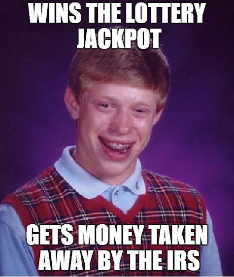 Life Basically | WINS THE LOTTERY JACKPOT; GETS MONEY TAKEN AWAY BY THE IRS | image tagged in memes,bad luck brian | made w/ Imgflip meme maker