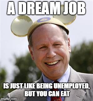 CEO | A DREAM JOB IS JUST LIKE BEING UNEMPLOYED, BUT YOU CAN EAT | image tagged in ceo | made w/ Imgflip meme maker