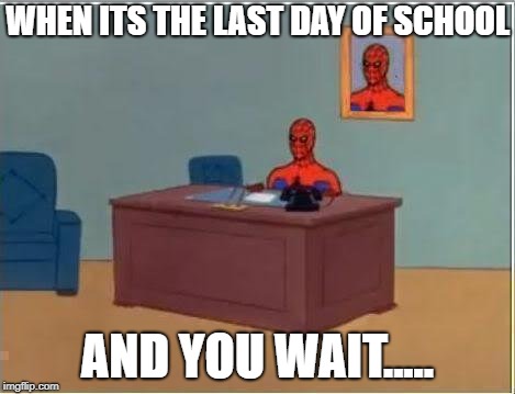 Spiderman Computer Desk | WHEN ITS THE LAST DAY OF SCHOOL; AND YOU WAIT..... | image tagged in memes,spiderman computer desk,spiderman | made w/ Imgflip meme maker