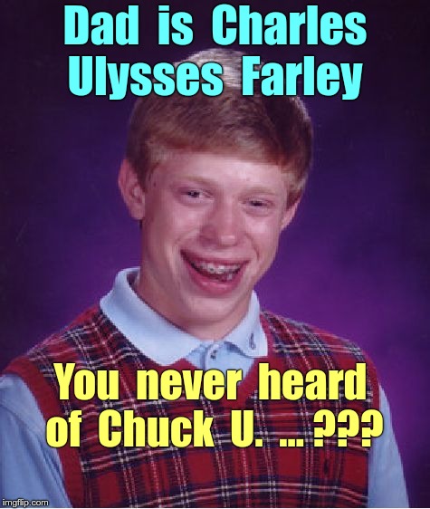 Bad Luck Brian's Dad | Dad  is  Charles  Ulysses  Farley; You  never  heard  of  Chuck  U.  ... ??? | image tagged in memes,bad luck brian | made w/ Imgflip meme maker
