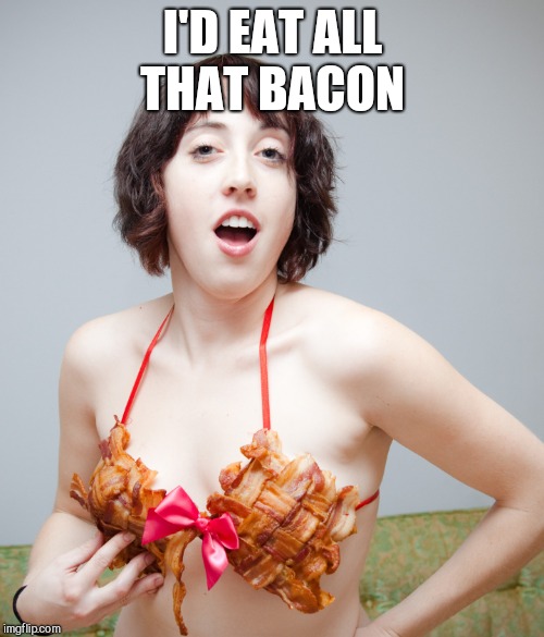 I'D EAT ALL THAT BACON | made w/ Imgflip meme maker