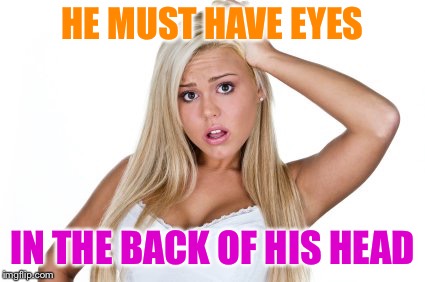 HE MUST HAVE EYES IN THE BACK OF HIS HEAD | made w/ Imgflip meme maker