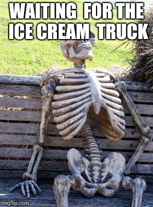 Waiting Skeleton | WAITING  FOR THE ICE CREAM  TRUCK | image tagged in memes,waiting skeleton | made w/ Imgflip meme maker