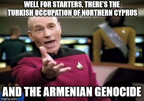 Picard Wtf Meme | WELL FOR STARTERS, THERE'S THE TURKISH OCCUPATION OF NORTHERN CYPRUS AND THE ARMENIAN GENOCIDE | image tagged in memes,picard wtf | made w/ Imgflip meme maker