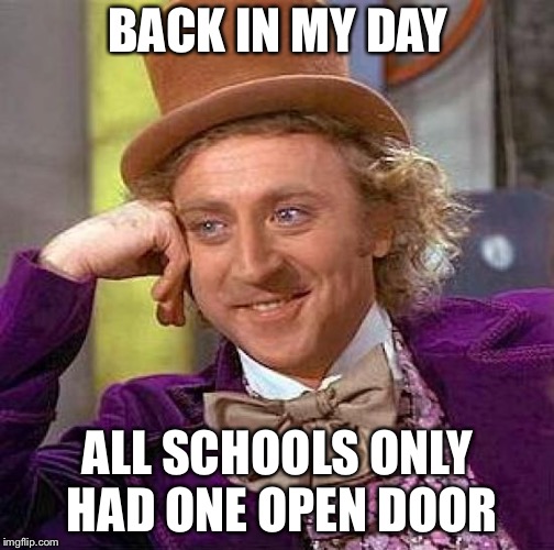 Creepy Condescending Wonka Meme | BACK IN MY DAY ALL SCHOOLS ONLY HAD ONE OPEN DOOR | image tagged in memes,creepy condescending wonka | made w/ Imgflip meme maker