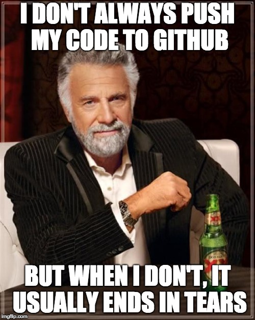 The Most Interesting Man In The World Meme | I DON'T ALWAYS PUSH MY CODE TO GITHUB; BUT WHEN I DON'T, IT USUALLY ENDS IN TEARS | image tagged in memes,the most interesting man in the world | made w/ Imgflip meme maker