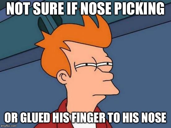 Futurama Fry Meme | NOT SURE IF NOSE PICKING OR GLUED HIS FINGER TO HIS NOSE | image tagged in memes,futurama fry | made w/ Imgflip meme maker
