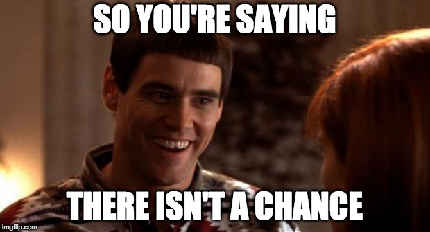So you're saying there's a chance | SO YOU'RE SAYING; THERE ISN'T A CHANCE | image tagged in so you're saying there's a chance | made w/ Imgflip meme maker