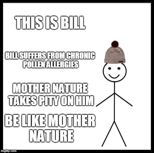Be Like Bill Meme | THIS IS BILL BILL SUFFERS FROM CHRONIC POLLEN ALLERGIES MOTHER NATURE TAKES PITY ON HIM BE LIKE MOTHER NATURE | image tagged in memes,be like bill | made w/ Imgflip meme maker