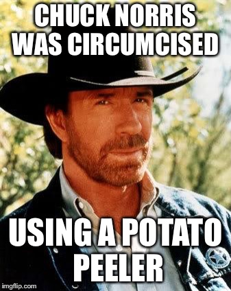 And he circumcised himself. . . | CHUCK NORRIS WAS CIRCUMCISED; USING A POTATO PEELER | image tagged in memes,chuck norris | made w/ Imgflip meme maker