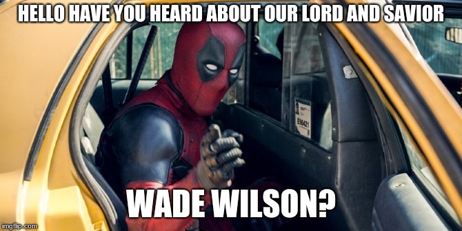 taxi deadpool | HELLO HAVE YOU HEARD ABOUT OUR LORD AND SAVIOR; WADE WILSON? | image tagged in taxi deadpool | made w/ Imgflip meme maker