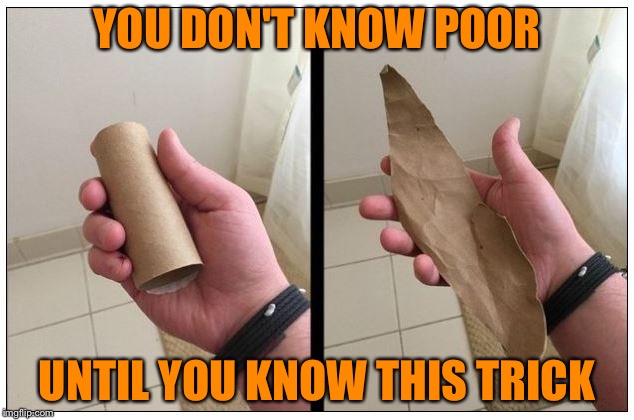 YOU DON'T KNOW POOR; UNTIL YOU KNOW THIS TRICK | image tagged in no toilet paper | made w/ Imgflip meme maker