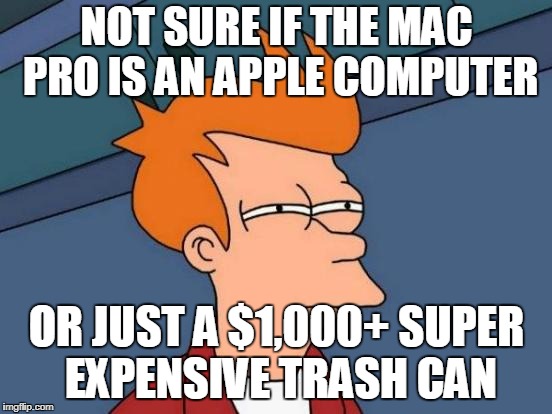 Futurama Fry Meme | NOT SURE IF THE MAC PRO IS AN APPLE COMPUTER; OR JUST A $1,000+ SUPER EXPENSIVE TRASH CAN | image tagged in memes,futurama fry | made w/ Imgflip meme maker