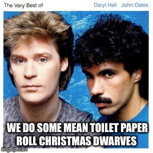 WE DO SOME MEAN TOILET PAPER ROLL CHRISTMAS DWARVES | made w/ Imgflip meme maker