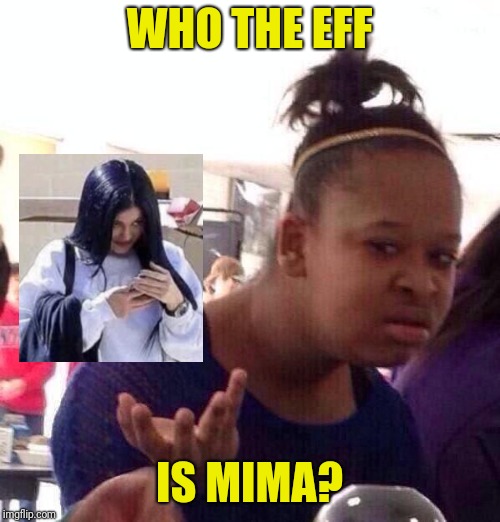 Seriously, I have no idea | WHO THE EFF; IS MIMA? | image tagged in memes,black girl wat | made w/ Imgflip meme maker