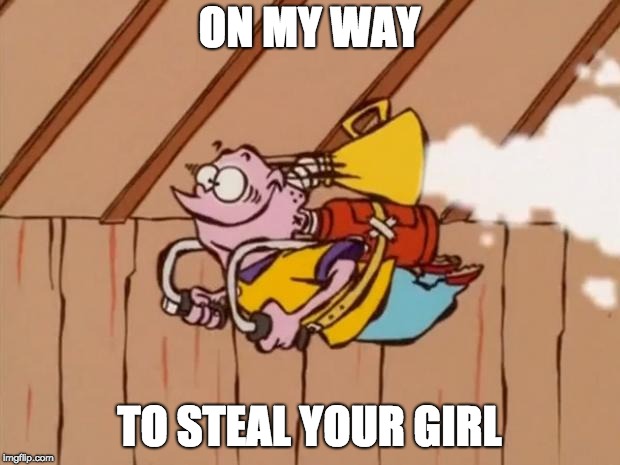Ed Edd Eddy Jet Pack | ON MY WAY; TO STEAL YOUR GIRL | image tagged in ed edd eddy jet pack | made w/ Imgflip meme maker