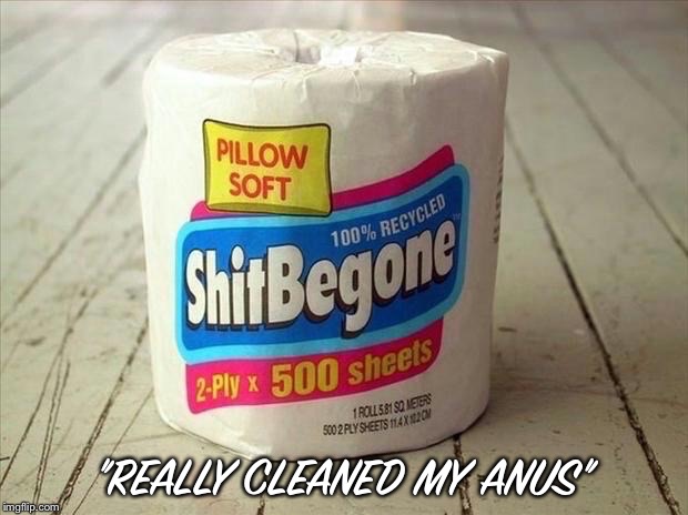 ShitBeGone Toilet Paper | "REALLY CLEANED MY ANUS" | image tagged in shitbegone toilet paper | made w/ Imgflip meme maker