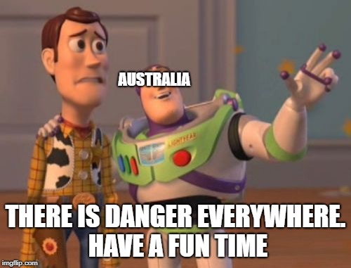 X, X Everywhere Meme | AUSTRALIA; THERE IS DANGER EVERYWHERE. HAVE A FUN TIME | image tagged in memes,x x everywhere | made w/ Imgflip meme maker