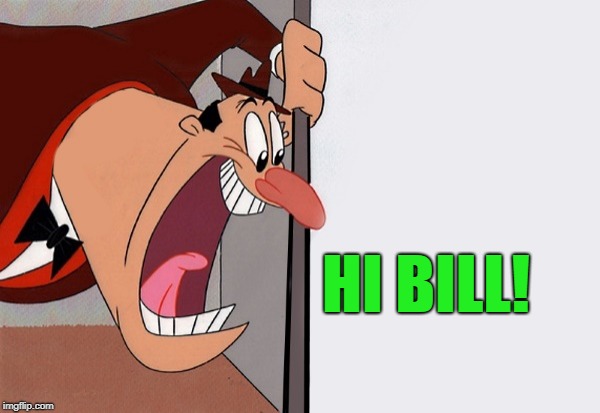 yelling guy | HI BILL! | image tagged in yelling guy | made w/ Imgflip meme maker