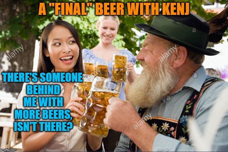 A "FINAL" BEER WITH KENJ THERE'S SOMEONE BEHIND ME WITH MORE BEERS, ISN'T THERE? | made w/ Imgflip meme maker