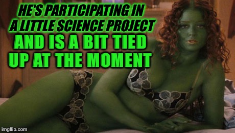 HE'S PARTICIPATING IN A LITTLE SCIENCE PROJECT AND IS A BIT TIED UP AT THE MOMENT | made w/ Imgflip meme maker