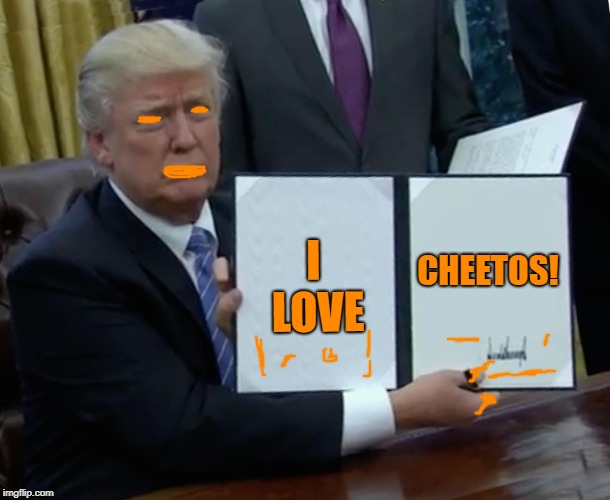 Trump Bill Signing Meme | CHEETOS! I LOVE | image tagged in memes,trump bill signing | made w/ Imgflip meme maker