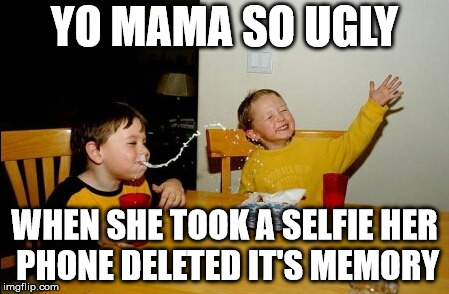 Yo Mamas So Fat Meme | YO MAMA SO UGLY; WHEN SHE TOOK A SELFIE HER PHONE DELETED IT'S MEMORY | image tagged in memes,yo mamas so fat | made w/ Imgflip meme maker