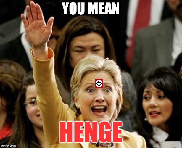 Hillary Nazi | YOU MEAN HENGE | image tagged in hillary nazi | made w/ Imgflip meme maker
