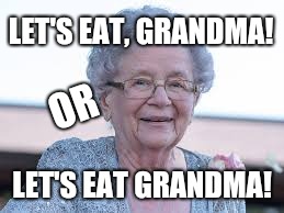 Punctuation saves lives. | LET'S EAT, GRANDMA! LET'S EAT GRANDMA! OR | image tagged in punctuation,grandma,memes | made w/ Imgflip meme maker