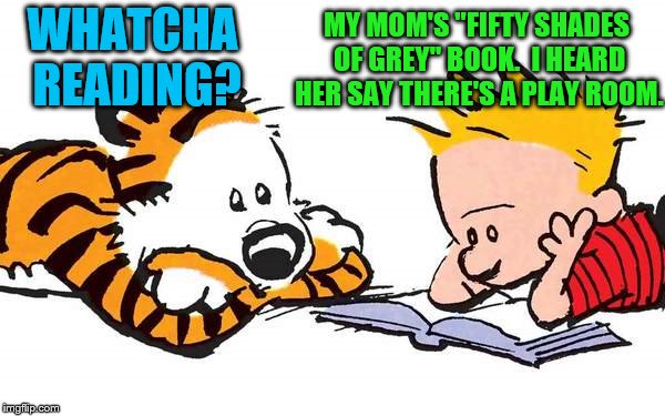 Calvin and Hobbes week, May 16-23, a Q_werty event | WHATCHA READING? MY MOM'S "FIFTY SHADES OF GREY" BOOK.  I HEARD HER SAY THERE'S A PLAY ROOM. | image tagged in memes,calvin and hobbes,calvin and hobbes week,q_werty | made w/ Imgflip meme maker