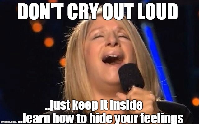 Barbara Streisand | DON'T CRY OUT LOUD; ..just keep it inside      ..learn how to hide your feelings | image tagged in barbara streisand | made w/ Imgflip meme maker