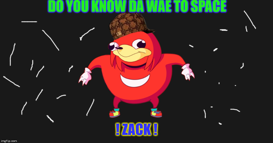 DO YOU KNOW DA WAE TO SPACE; ! ZACK ! | image tagged in do you know da wae,scumbag | made w/ Imgflip meme maker