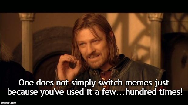 The Logic of Sean Bean | One does not simply switch memes just because you've used it a few...hundred times! | image tagged in sean bean lord of the rings,memes | made w/ Imgflip meme maker