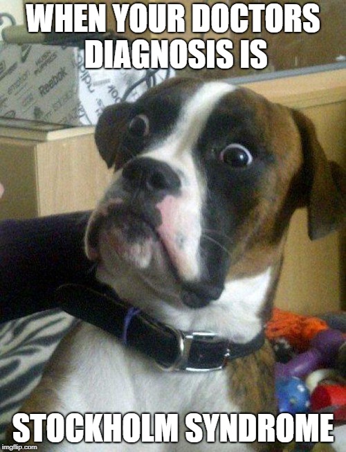 My owner took me to the vet to get checked. | WHEN YOUR DOCTORS DIAGNOSIS IS; STOCKHOLM SYNDROME | image tagged in memes | made w/ Imgflip meme maker