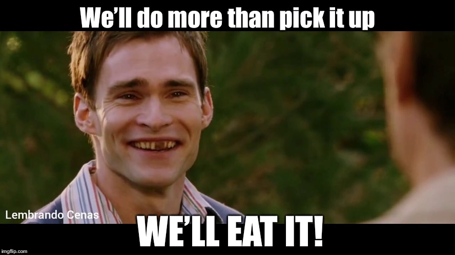 We’ll do more than pick it up WE’LL EAT IT! | made w/ Imgflip meme maker