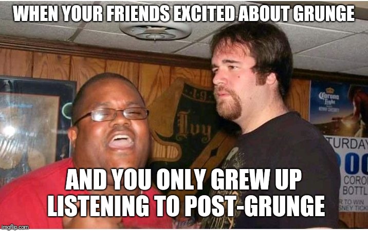 Confused white guy 1 | WHEN YOUR FRIENDS EXCITED ABOUT GRUNGE; AND YOU ONLY GREW UP LISTENING TO POST-GRUNGE | image tagged in puzzled white guy,grunge,music,reaction,confused | made w/ Imgflip meme maker