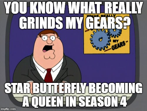 Peter Griffin News Meme | YOU KNOW WHAT REALLY GRINDS
MY GEARS? STAR BUTTERFLY BECOMING A QUEEN
IN SEASON 4 | image tagged in memes,peter griffin news | made w/ Imgflip meme maker