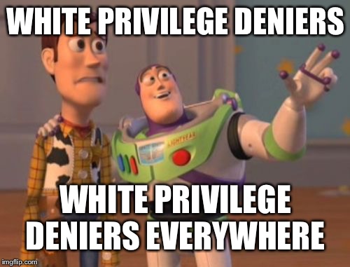 X, X Everywhere Meme | WHITE PRIVILEGE DENIERS WHITE PRIVILEGE DENIERS EVERYWHERE | image tagged in memes,x x everywhere | made w/ Imgflip meme maker